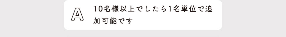 10名様以上でしたら１名単位で追加可能です