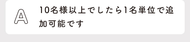 10名様以上でしたら１名単位で追加可能です