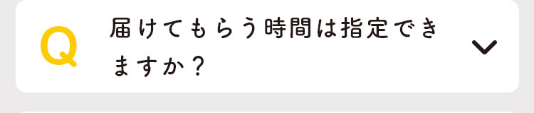 届けてもらう時間は指定できますか？